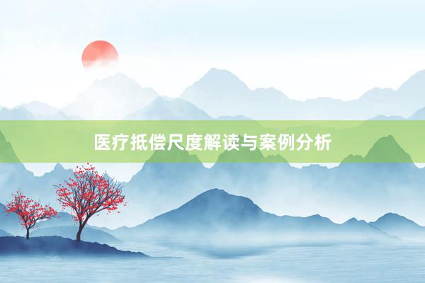 医疗抵偿尺度解读与案例分析